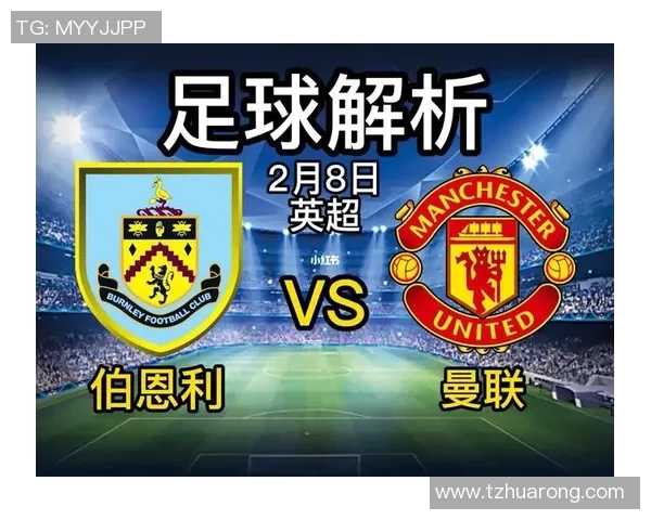 伯恩利对曼联比赛彩票分析及投注建议全面解读 伯恩利对曼联比赛彩票分析及投注建议全面解读